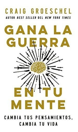 Gana La Guerra En Tu Mente: Cambia Tus Pensamientos, Cambia