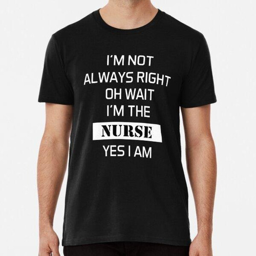 Remera I'm Not Always Right Oh Wait I'm The Nurse Yes I Am A