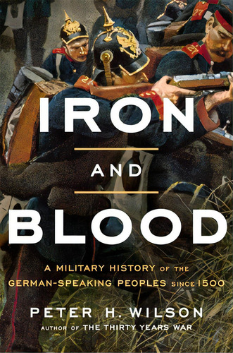 Iron And Blood: A Military History Of The German-speaking Peoples Since 1500, De Wilson, Peter H.. Editorial Belknap Pr, Tapa Dura En Inglés