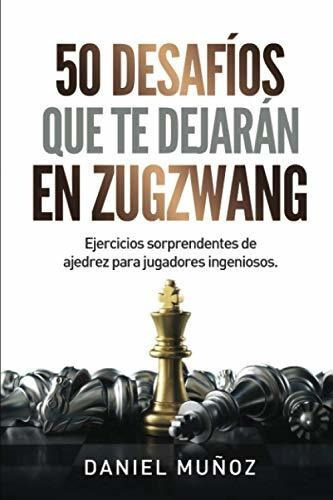 Libro : 50 Desafios Que Te Dejaran En Zugzwang Ejercicios. 