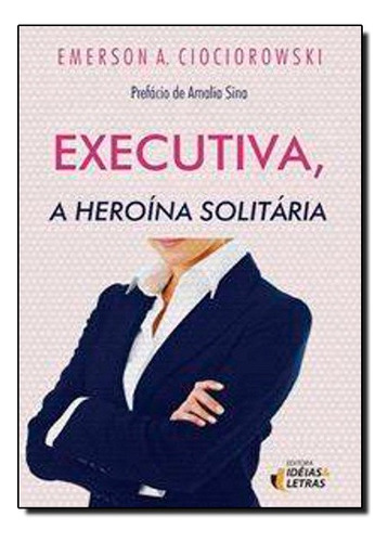 Executiva, A Heroína Solitária, De Emerson A. Ciociorowski. Editora Ideias & Letras Em Português