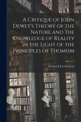 A Critique Of John Dewey's Theory Of The Nature And The Knowledge Of Reality In The Light Of The ..., De Fleckenstein, Norbert J. 1923-. Editorial Hassell Street Pr, Tapa Blanda En Inglés