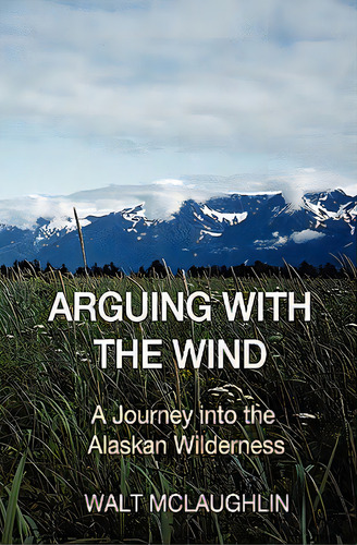 Arguing With The Wind: A Journey Into The Alaskan Wilderness, De Mclaughlin, Walt. Editorial Createspace, Tapa Blanda En Inglés