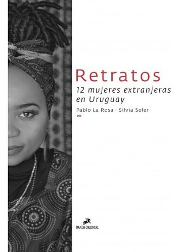 Retratos. 12 Mujeres Extranjeras En Uruguay  - La Rosa Pablo