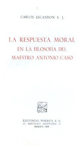 Respuesta Moral En La Filosofía Del Maestro Antonio Caso, De Escandón S. J., Carlos. Editorial Porrúa México En Español