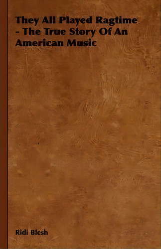 They All Played Ragtime - The True Story Of An American Music, De Ridi Blesh. Editorial Read Books, Tapa Dura En Inglés