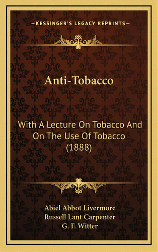 Anti-tobacco: With A Lecture On Tobacco And On The Use Of Tobacco (1888), De Livermore, Abiel Abbot. Editorial Kessinger Pub Llc, Tapa Dura En Inglés