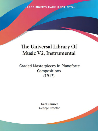 The Universal Library Of Music V2, Instrumental: Graded Masterpieces In Pianoforte Compositions (..., De Klauser, Karl. Editorial Kessinger Pub Llc, Tapa Blanda En Inglés