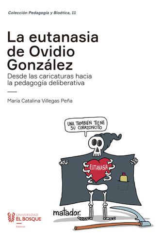 La Eutanasia De Ovidio González: Desde Las Caricaturas Hacia La Pedagogía Deliberativa, De María Catalina Villegas Peña. Editorial Universidad El Bosque, Tapa Blanda, Edición 2021 En Español