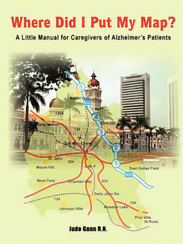 Where Did I Put My Map?: A Little Manual For Caregivers Of Alzheimer's Patients, De Gann, Jude. Editorial Authorhouse, Tapa Blanda En Inglés