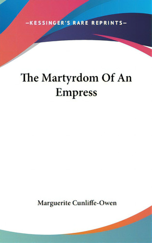 The Martyrdom Of An Empress, De Cunliffe-owen, Marguerite. Editorial Kessinger Pub Llc, Tapa Dura En Inglés