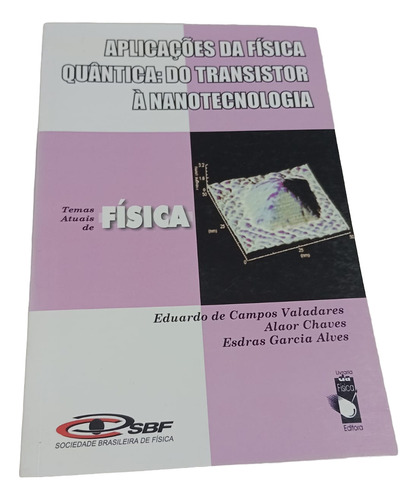 Aplicações Da Física Quântica: Do Transistor À Nanotecnologia - Eduardo De Campos Valadares - Alaor Chaves E Esdras Garcia Alves - Livraria Da Física Editora (Usado)
