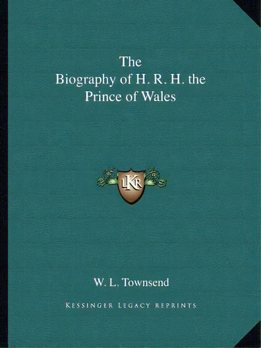 The Biography Of H. R. H. The Prince Of Wales, De Townsend, W. L.. Editorial Kessinger Pub Llc, Tapa Blanda En Inglés