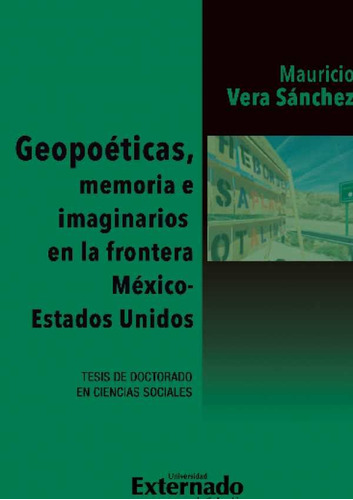 Geopoeticas, Memoria E Imaginarios En La Frontera México - Estados Unidos, De Mauricio Vera Sánchez. Editorial U. Externado De Colombia, Tapa Blanda, Edición 2020 En Español