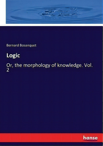 Logic : Or, The Morphology Of Knowledge. Vol. 2, De Bernard Bosanquet., Vol. 2. Editorial Hansebooks, Tapa Blanda En Inglés