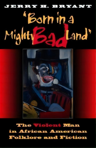 Born In A Mighty Bad Land : The Violent Man In African American Folklore And Fiction, De Jerry H. Bryant. Editorial Indiana University Press, Tapa Blanda En Inglés
