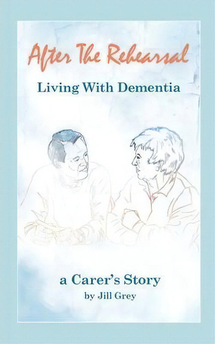 After The Rehearsal - Living With Dementia, A Carer's Story, De Jill Grey. Editorial New Generation Publishing, Tapa Blanda En Inglés