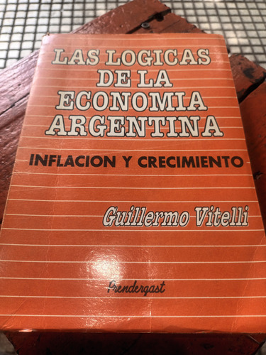 Las Lógicas De La Economia Argentina Guillermo Vitelli