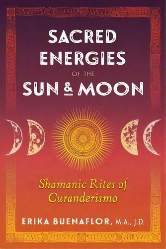 Sacred Energies Of The Sun And Moon : Shamanic Rites Of Curanderismo, De Erika Buenaflor. Editorial Inner Traditions Bear And Company, Tapa Blanda En Inglés