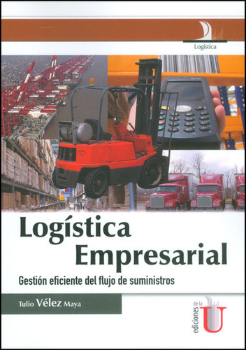 Logística empresarial. Gestión eficiente del flujo de suministros, de Tulio Vélez Maya. Editorial Ediciones de la U, tapa dura, edición 2014 en español