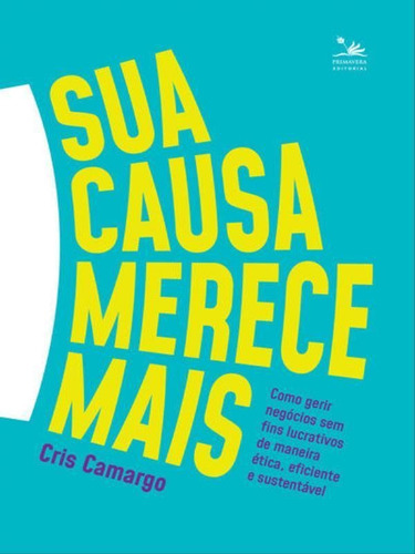 Sua Causa Merece Mais: Como Gerir Negócios Sem Fins Lucrativos De Maneira Ética, Eficiente E Sustentável, De Camargo, Cris. Editora Primavera Editorial **, Capa Mole Em Português