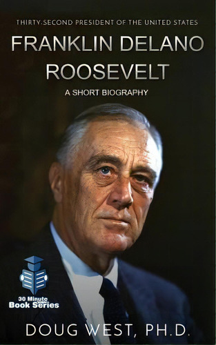 Franklin Delano Roosevelt : A Short Biography: Thirty-second President Of The United States, De Doug West. Editorial Createspace Independent Publishing Platform, Tapa Blanda En Inglés