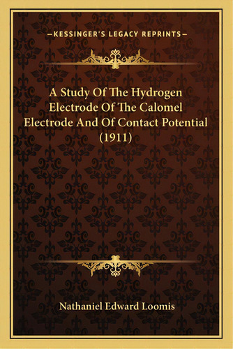 A Study Of The Hydrogen Electrode Of The Calomel Electrode Aa Study Of The Hydrogen Electrode Of ..., De Loomis, Nathaniel Edward. Editorial Kessinger Pub Llc, Tapa Blanda En Inglés