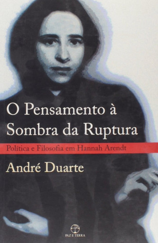 O pensamento à sombra da ruptura: política e filosofia em Hannah Arendt: Política e filosofia em Hannah Arendt, de Duarte, Andre. Editora Paz e Terra Ltda., capa mole em português, 2005