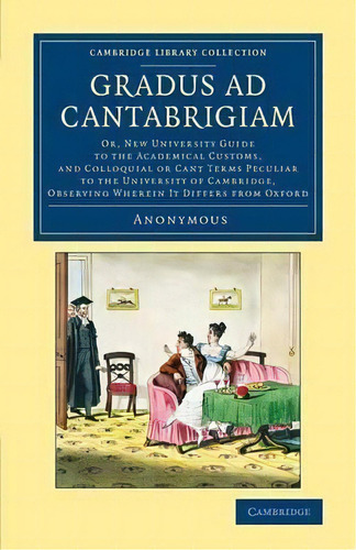 Cambridge Library Collection - Cambridge: Gradus Ad Cantabrigiam: Or, New University Guide To The..., De Anonymous. Editorial Cambridge University Press, Tapa Blanda En Inglés