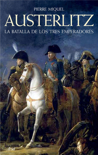 Austerlitz: La batalla de los tres emperadores, de Miquel, Pierre. Serie Ariel Editorial Ariel México, tapa blanda en español, 2013