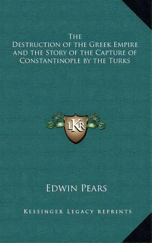 The Destruction Of The Greek Empire And The Story Of The Capture Of Constantinople By The Turks, De Edwin Pears. Editorial Kessinger Publishing, Tapa Dura En Inglés