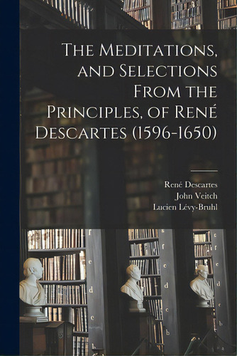 The Meditations, And Selections From The Principles, Of Renãâ© Descartes (1596-1650), De Descartes, René 1596-1650. Editorial Hassell Street Pr, Tapa Blanda En Inglés