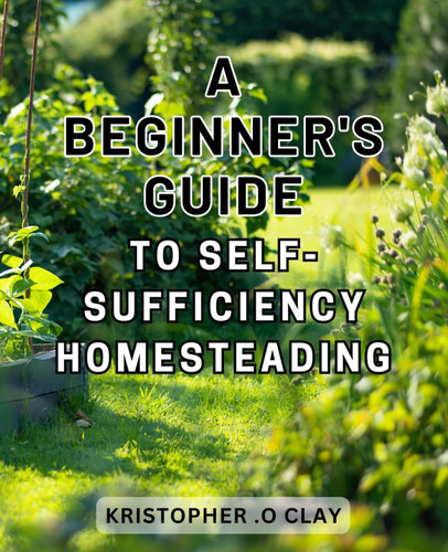 Libro: A Beginners Guide To Self-sufficiency Homesteading: 