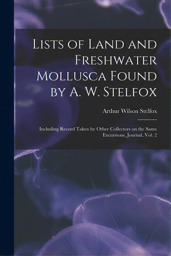 Lists Of Land And Freshwater Mollusca Found By A. W. Stelfox: Including Record Taken By Other Col..., De Stelfox, Arthur Wilson 1883-1972. Editorial Legare Street Pr, Tapa Blanda En Inglés