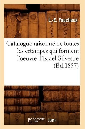 Catalogue Raisonne De Toutes Les Estampes Qui Forment L'o...