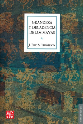 Grandeza Y Decadencia De Los Mayas - J. Eric Thompson