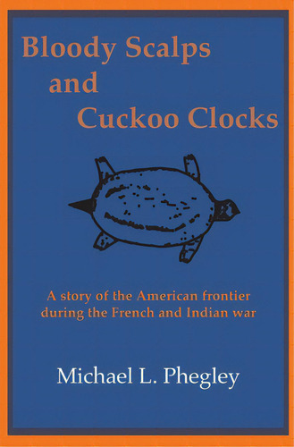 Bloody Scalps And Cuckoo Clocks: A Story Of The American Frontier During The French And Indian War, De Phegley, Michael L.. Editorial Lightning Source Inc, Tapa Blanda En Inglés