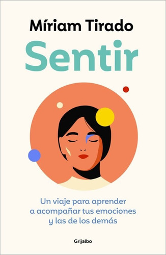 Sentir: Un Viaje Para Aprender A Acompañar Tus Emociones Y Las De Lo, De Miriam Tirado. Editorial Grijalbo, Tapa Blanda, Edición 1 En Español
