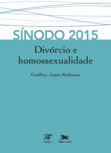 Sínodo 2015: Divórcio e homossexualidade, de Robinson, Geoffrey James. Editora Associação Jesuítica de Educação e Assistência Social - Edições Loyola,ATF Press and Catalyst for Renewal, capa mole em português, 2015