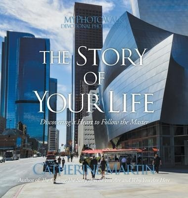 The Story Of Your Life : Discovering A Heart To Follow Th...