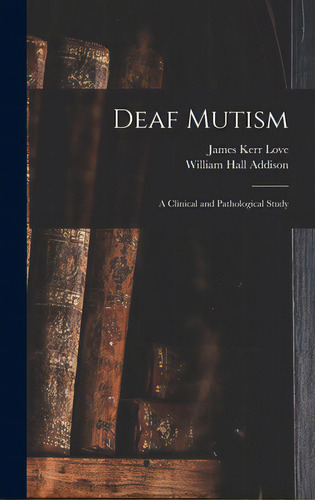 Deaf Mutism; A Clinical And Pathological Study, De Love, James Kerr 1850-. Editorial Legare Street Pr, Tapa Dura En Inglés