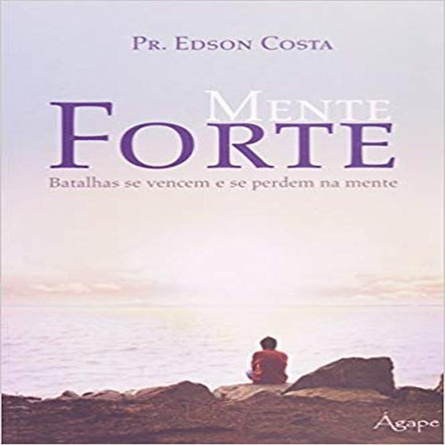 Mente Forte Batalhas Se Vencem E Se Perdem Na Mente - Agape Editora Amor Incondicional