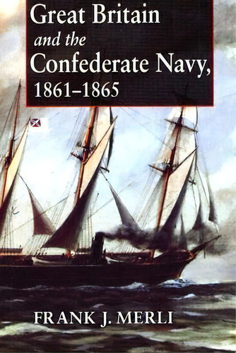 Great Britain And The Confederate Navy, 1861-1865, De Frank J. Merli. Editorial Indiana University Press, Tapa Blanda En Inglés