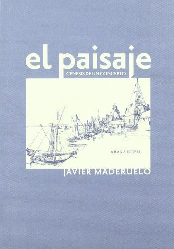 El Paisaje : Génesis De Un Concepto, De Javier Maderuelo. Editorial Abada Editores, Tapa Blanda En Español, 2018