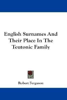 English Surnames And Their Place In The Teutonic Family -...