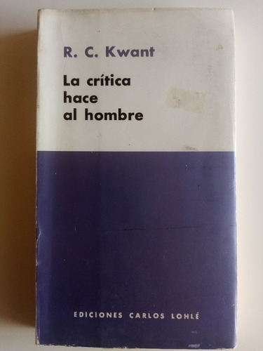 La Crítica Hace Al Hombre. R. C. Kwant - Ed. Carlos Lohlé (Reacondicionado)