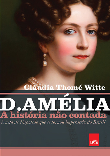 D. Amélia – A história não contada: A neta de Napoleão que se tornou imperatriz do Brasil, de Cláudia Thomé Witte. Editorial Leya, tapa mole en português, 2023
