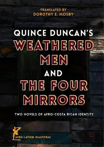 Quince Duncan's Weathered Men And The Four Mirrors : Two Novels Of Afro-costa Rican Identity, De Dorothy E. Mosby. Editorial Springer International Publishing Ag, Tapa Dura En Inglés