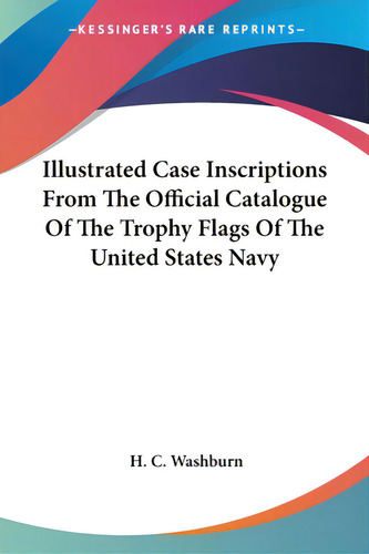 Illustrated Case Inscriptions From The Official Catalogue Of The Trophy Flags Of The United State..., De Washburn, H. C.. Editorial Kessinger Pub Llc, Tapa Blanda En Inglés