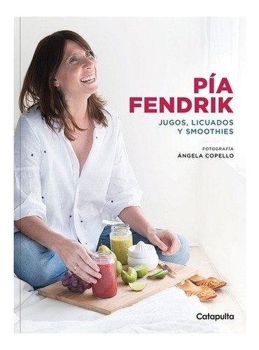 Pía Fendrik: Jugos, Licuados Y Smoothies